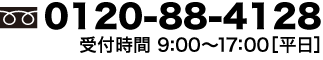 フリーダイヤル：0120-88-4128　営業時間9:00〜17:00[平日]